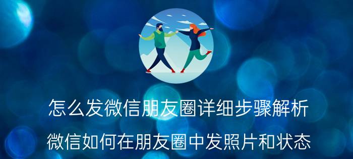 怎么发微信朋友圈详细步骤解析 微信如何在朋友圈中发照片和状态？